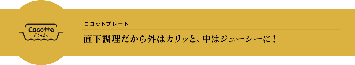 ココットプレート 直下調理だから外はカリッと、中はジューシーに！