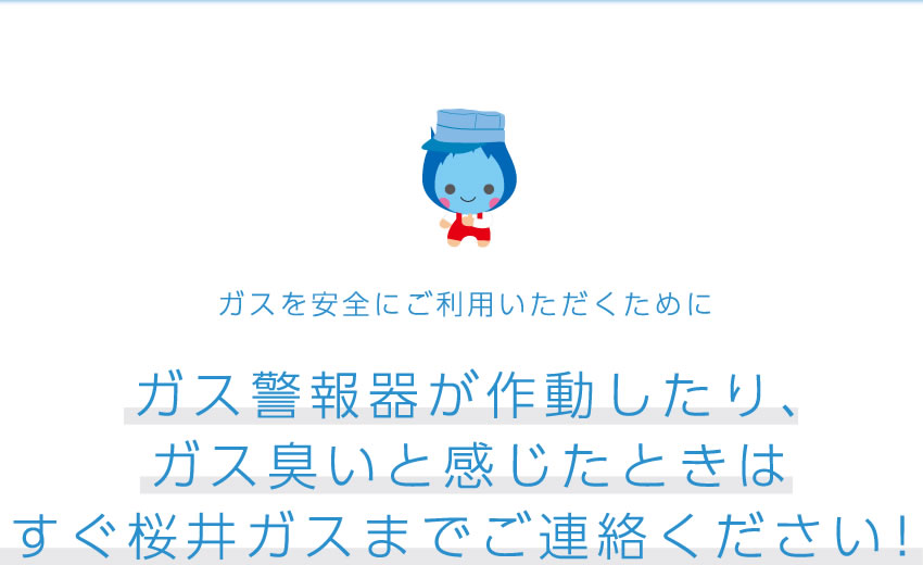 ガス警報機が動作したり、ガス臭いと感じたときはすぐ桜井ガスまでご連絡ください！