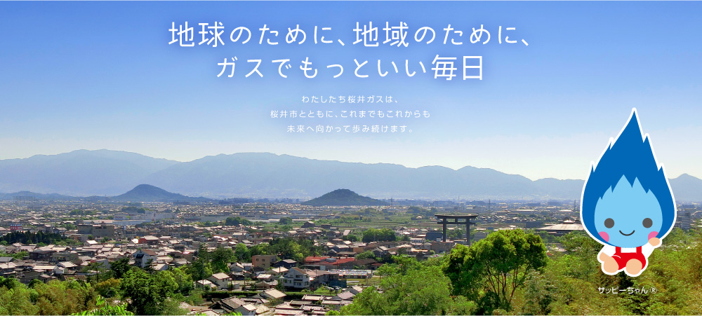 地球のために、地域のために、ガスでもっといい毎日。環境。信頼。安心。わたしたち桜井ガスは、桜井市とともに、これまでもこれからも未来へ向かって歩み続けます。もっと、いい未来へ。