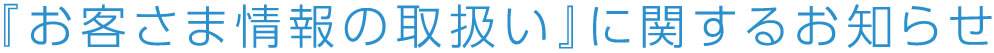 『お客さま情報の取扱い』に関するお知らせ