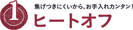 焦げつきにくいから、お手入れカンタン！　ヒートオフ