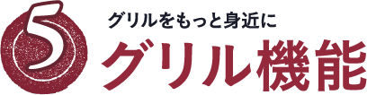 グリルをもっと身近に　グリル機能